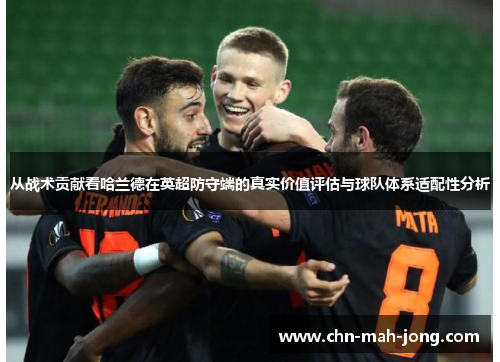 从战术贡献看哈兰德在英超防守端的真实价值评估与球队体系适配性分析