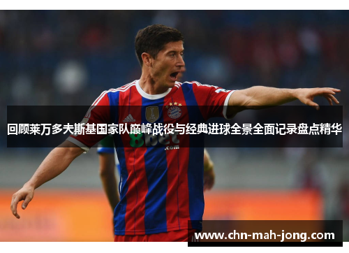 回顾莱万多夫斯基国家队巅峰战役与经典进球全景全面记录盘点精华