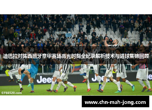 迪巴拉对阵西班牙意甲赛场高光时刻全纪录解析技术与进球集锦回顾