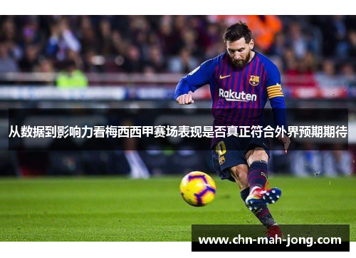从数据到影响力看梅西西甲赛场表现是否真正符合外界预期期待