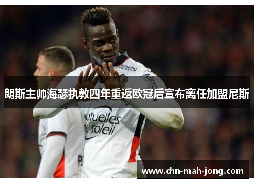 朗斯主帅海瑟执教四年重返欧冠后宣布离任加盟尼斯