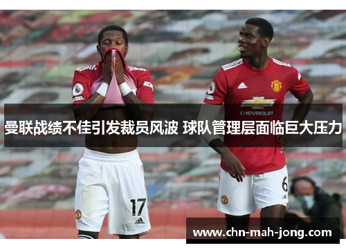 曼联战绩不佳引发裁员风波 球队管理层面临巨大压力