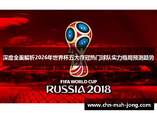 深度全面解析2026年世界杯五大夺冠热门球队实力格局预测趋势