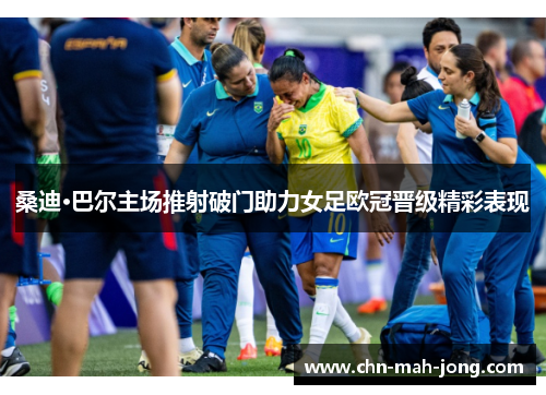 桑迪·巴尔主场推射破门助力女足欧冠晋级精彩表现